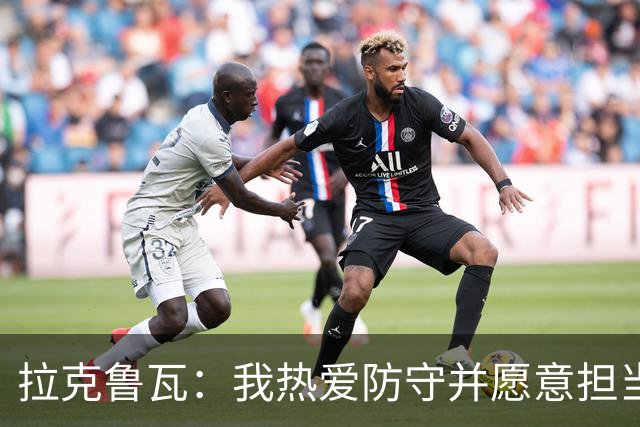 拉克鲁瓦：我热爱防守并愿意担当领袖